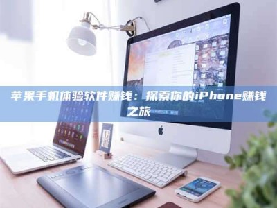 安岳苹果手机体验软件赚钱：探索你的iPhone赚钱之旅