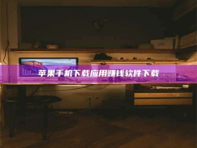 安岳苹果手机下载应用赚钱软件下载