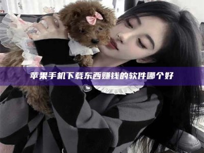 安岳苹果手机下载东西赚钱的软件哪个好