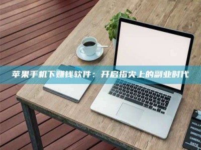 安岳苹果手机下赚钱软件：开启指尖上的副业时代